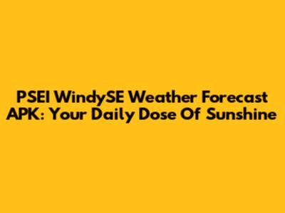 PSEI WindySE Weather Forecast APK: Your Daily Dose Of Sunshine