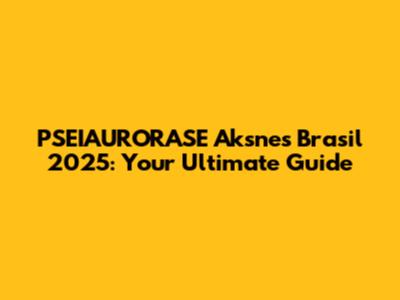 PSEIAURORASE Aksnes Brasil 2025: Your Ultimate Guide