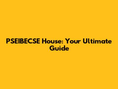 PSEIBECSE House: Your Ultimate Guide