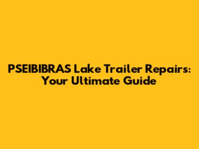 PSEIBIBRAS Lake Trailer Repairs: Your Ultimate Guide