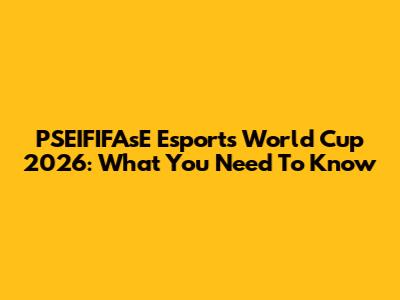 PSEIFIFAsE Esports World Cup 2026: What You Need To Know