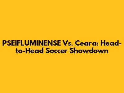 PSEIFLUMINENSE Vs. Ceara: Head-to-Head Soccer Showdown