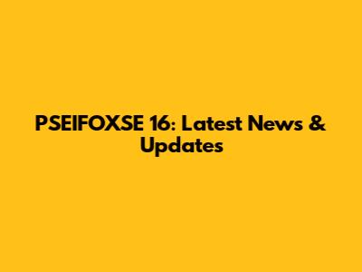 PSEIFOXSE 16: Latest News & Updates