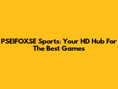 PSEIFOXSE Sports: Your HD Hub For The Best Games