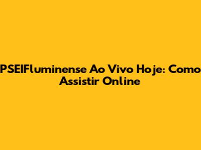 PSEIFluminense Ao Vivo Hoje: Como Assistir Online