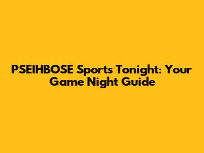 PSEIHBOSE Sports Tonight: Your Game Night Guide