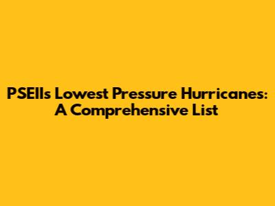 PSEII's Lowest Pressure Hurricanes: A Comprehensive List