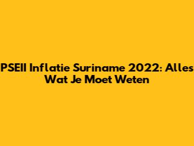 PSEII Inflatie Suriname 2022: Alles Wat Je Moet Weten