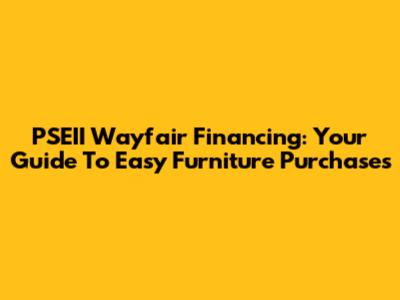 PSEII Wayfair Financing: Your Guide To Easy Furniture Purchases
