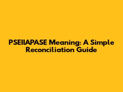 PSEIIAPASE Meaning: A Simple Reconciliation Guide