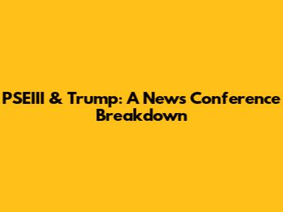 PSEIII & Trump: A News Conference Breakdown