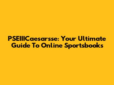 PSEIIICaesarsse: Your Ultimate Guide To Online Sportsbooks