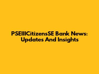 PSEIIICitizensSE Bank News: Updates And Insights