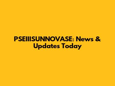 PSEIIISUNNOVASE: News & Updates Today