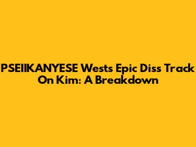 PSEIIKANYESE West's Epic Diss Track On Kim: A Breakdown