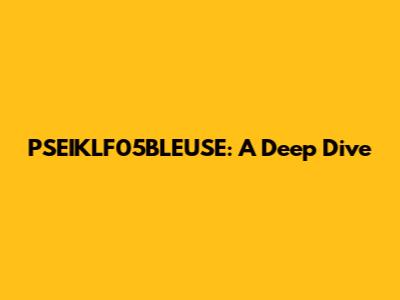 PSEIKLF05BLEUSE: A Deep Dive