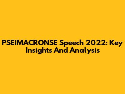 PSEIMACRONSE Speech 2022: Key Insights And Analysis