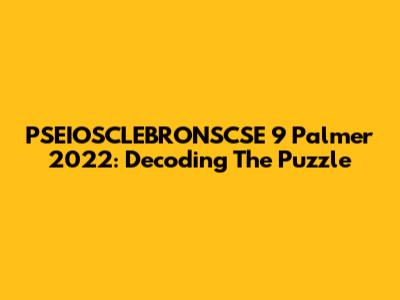 PSEIOSCLEBRONSCSE 9 Palmer 2022: Decoding The Puzzle