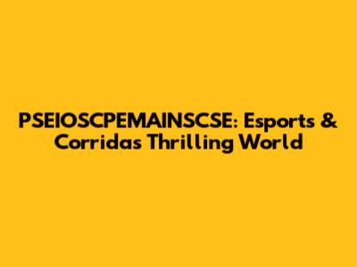 PSEIOSCPEMAINSCSE: Esports & Corrida's Thrilling World