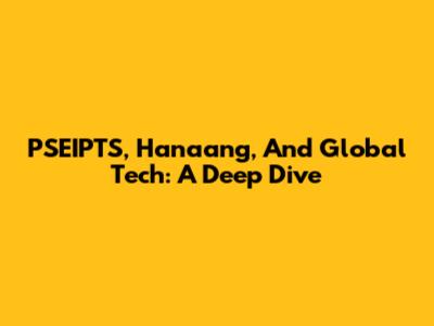 PSEIPTS, Hanaang, And Global Tech: A Deep Dive