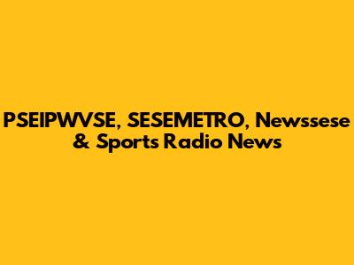 PSEIPWVSE, SESEMETRO, Newssese & Sports Radio News