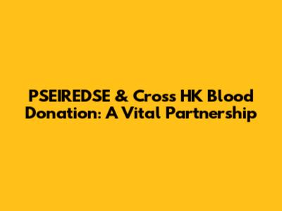 PSEIREDSE & Cross HK Blood Donation: A Vital Partnership