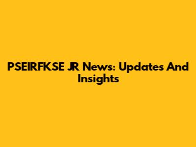 PSEIRFKSE JR News: Updates And Insights