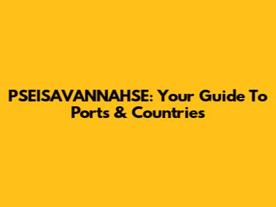 PSEISAVANNAHSE: Your Guide To Ports & Countries