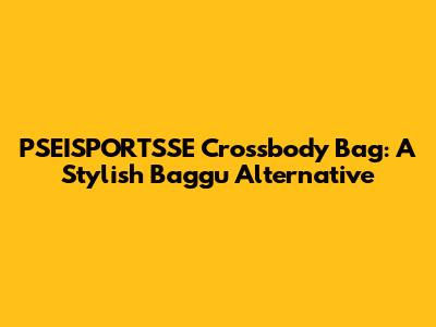 PSEISPORTSSE Crossbody Bag: A Stylish Baggu Alternative