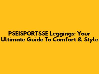 PSEISPORTSSE Leggings: Your Ultimate Guide To Comfort & Style