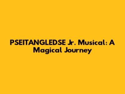 PSEITANGLEDSE Jr. Musical: A Magical Journey
