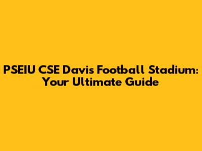 PSEIU CSE Davis Football Stadium: Your Ultimate Guide