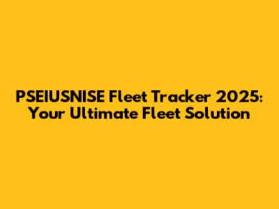 PSEIUSNISE Fleet Tracker 2025: Your Ultimate Fleet Solution