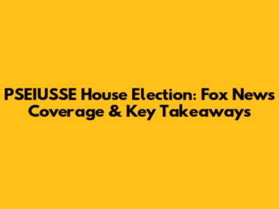 PSEIUSSE House Election: Fox News Coverage & Key Takeaways