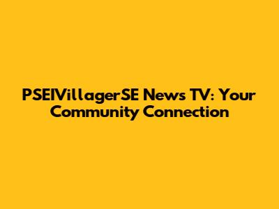 PSEIVillagerSE News TV: Your Community Connection