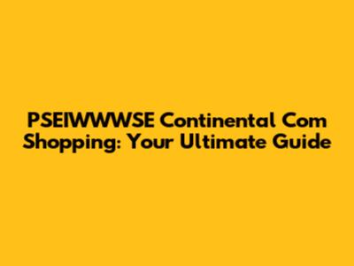 PSEIWWWSE Continental Com Shopping: Your Ultimate Guide