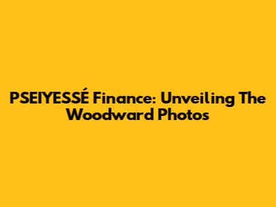 PSEIYESSÉ Finance: Unveiling The Woodward Photos