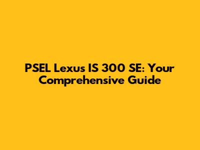PSEL Lexus IS 300 SE: Your Comprehensive Guide