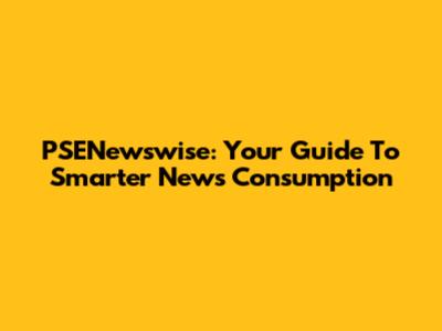PSENewswise: Your Guide To Smarter News Consumption