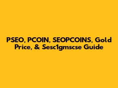 PSEO, PCOIN, SEOPCOINS, Gold Price, & Sesc1gmscse Guide