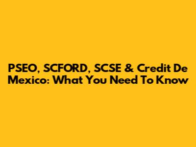 PSEO, SCFORD, SCSE & Credit De Mexico: What You Need To Know