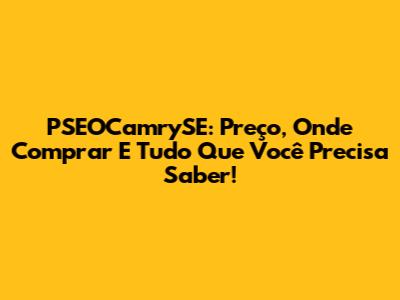 PSEOCamrySE: Preço, Onde Comprar E Tudo Que Você Precisa Saber!