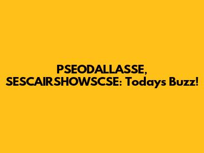 PSEODALLASSE, SESCAIRSHOWSCSE: Today's Buzz!