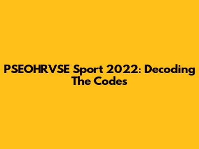 PSEOHRVSE Sport 2022: Decoding The Codes