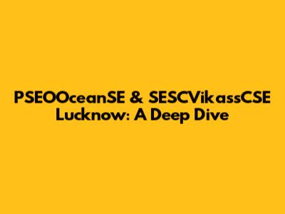 PSEOOceanSE & SESCVikassCSE Lucknow: A Deep Dive