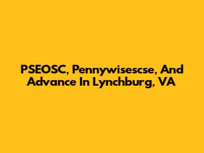 PSEOSC, Pennywisescse, And Advance In Lynchburg, VA