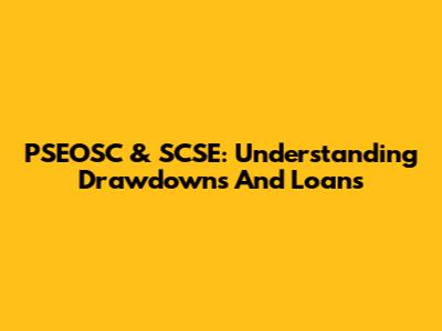 PSEOSC & SCSE: Understanding Drawdowns And Loans