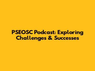 PSEOSC Podcast: Exploring Challenges & Successes