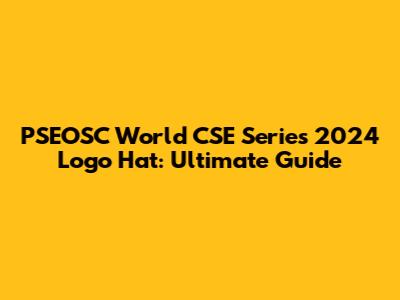 PSEOSC World CSE Series 2024 Logo Hat: Ultimate Guide