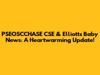 PSEOSCCHASE CSE & Elliott's Baby News: A Heartwarming Update!